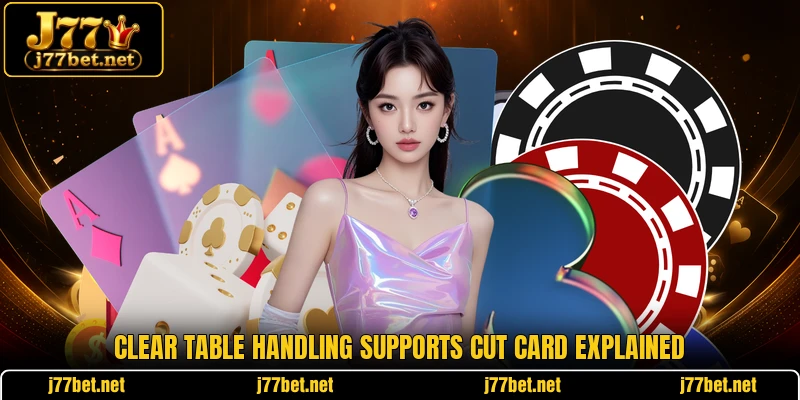 Clear table handling supports cut card explained
